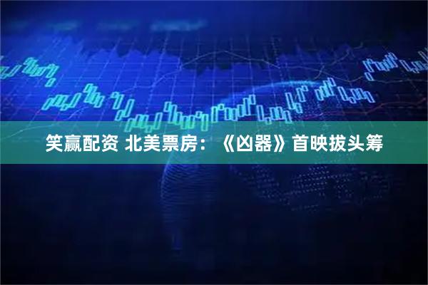 笑赢配资 北美票房：《凶器》首映拔头筹