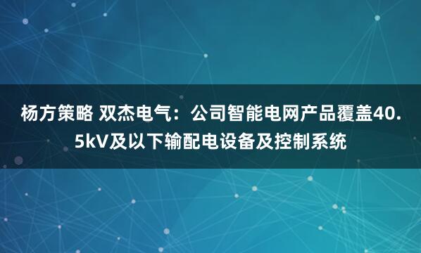 杨方策略 双杰电气：公司智能电网产品覆盖40.5kV及以下输配电设备及控制系统