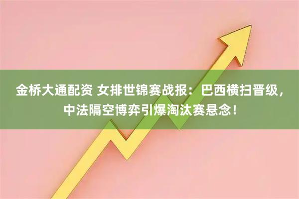 金桥大通配资 女排世锦赛战报：巴西横扫晋级，中法隔空博弈引爆淘汰赛悬念！