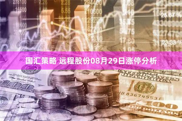 国汇策略 远程股份08月29日涨停分析