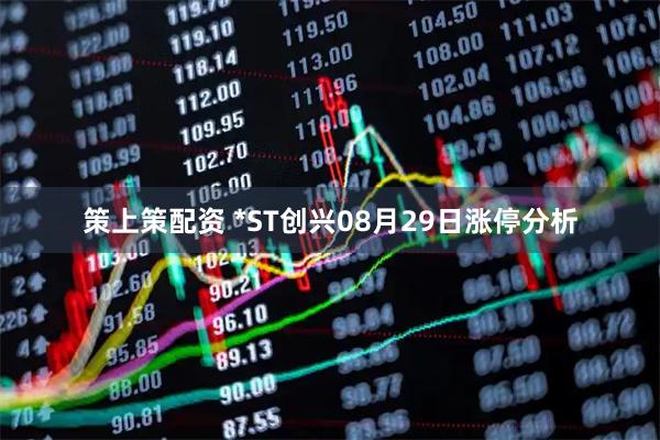 策上策配资 *ST创兴08月29日涨停分析