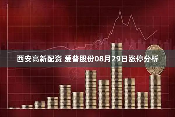西安高新配资 爱普股份08月29日涨停分析