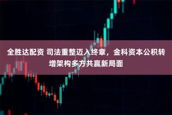 全胜达配资 司法重整迈入终章，金科资本公积转增架构多方共赢新局面